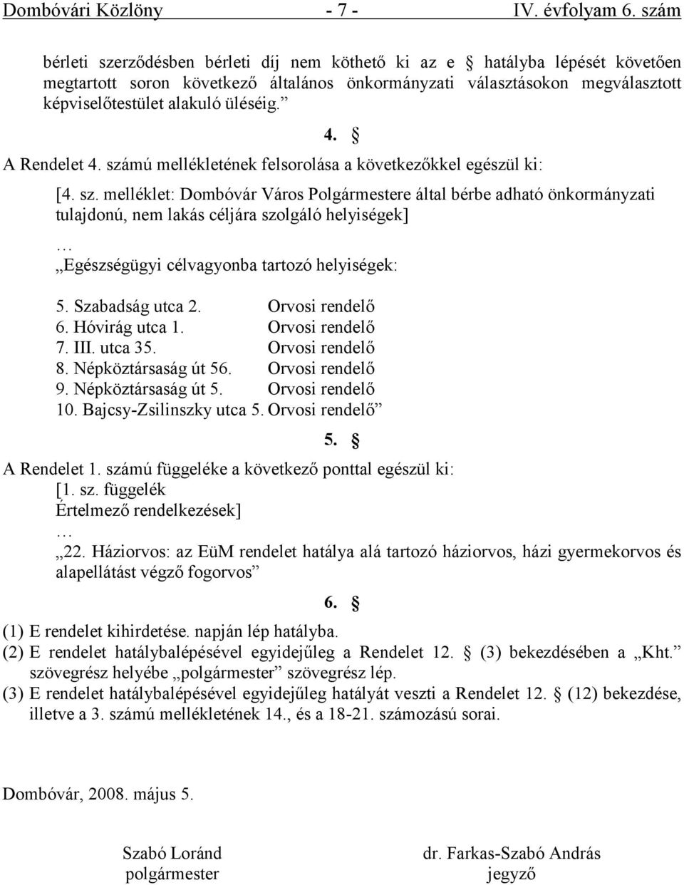 A Rendelet 4. számú mellékletének felsorolása a következőkkel egészül ki: [4. sz. melléklet: Dombóvár Város Polgármestere által bérbe adható önkormányzati tulajdonú, nem lakás céljára szolgáló helyiségek] Egészségügyi célvagyonba tartozó helyiségek: 5.