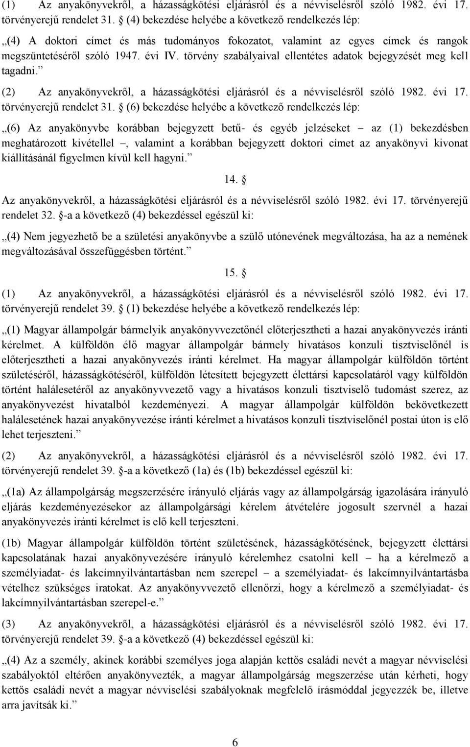 törvény szabályaival ellentétes adatok bejegyzését meg kell tagadni. (2) Az anyakönyvekről, a házasságkötési eljárásról és a névviselésről szóló 1982. évi 17. törvényerejű rendelet 31.