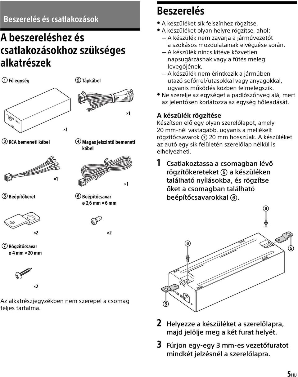 A készülék nincs kitéve közvetlen napsugárzásnak vagy a fűtés meleg levegőjének. A készülék nem érintkezik a járműben utazó sofőrrel/utasokkal vagy anyagokkal, ugyanis működés közben felmelegszik.