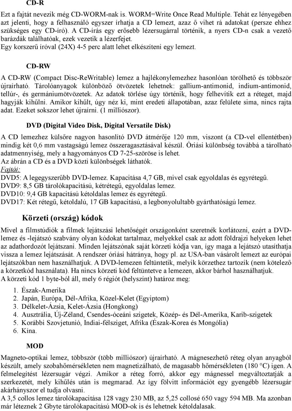 A CD-írás egy erősebb lézersugárral történik, a nyers CD-n csak a vezető barázdák találhatóak, ezek vezetik a lézerfejet. Egy korszerű íróval (24X) 4-5 perc alatt lehet elkészíteni egy lemezt.