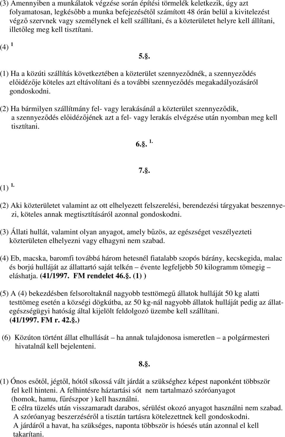 . (1) Ha a közúti szállítás következtében a közterület szennyeződnék, a szennyeződés előidézője köteles azt eltávolítani és a további szennyeződés megakadályozásáról gondoskodni.