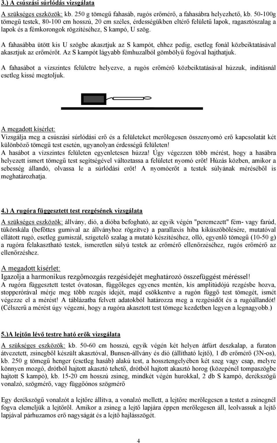 A fahasábba ütött kis U szögbe akasztjuk az S kampót, ehhez pedig, esetleg fonál közbeiktatásával akasztjuk az erőmérőt. Az S kampót lágyabb fémhuzalból gömbölyű fogóval hajthatjuk.