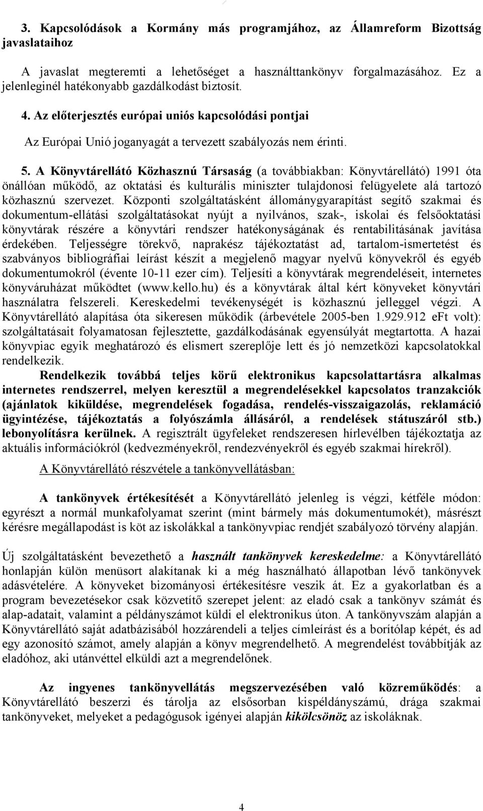 A Könyvtárellátó Közhasznú Társaság (a továbbiakban: Könyvtárellátó) 1991 óta önállóan működő, az oktatási és kulturális miniszter tulajdonosi felügyelete alá tartozó közhasznú szervezet.