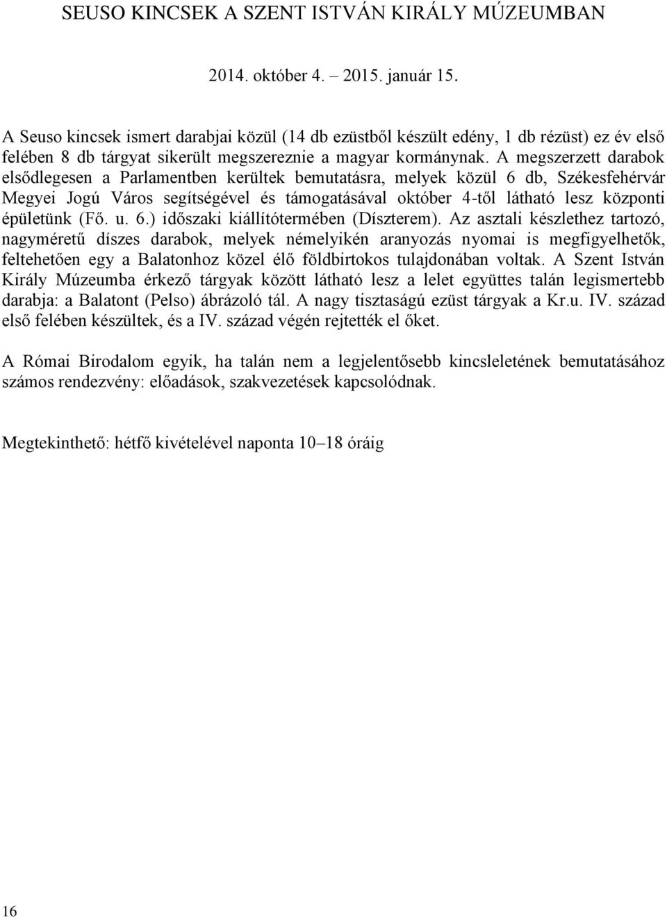 A megszerzett darabok elsődlegesen a Parlamentben kerültek bemutatásra, melyek közül 6 db, Székesfehérvár Megyei Jogú Város segítségével és támogatásával október 4-től látható lesz központi épületünk