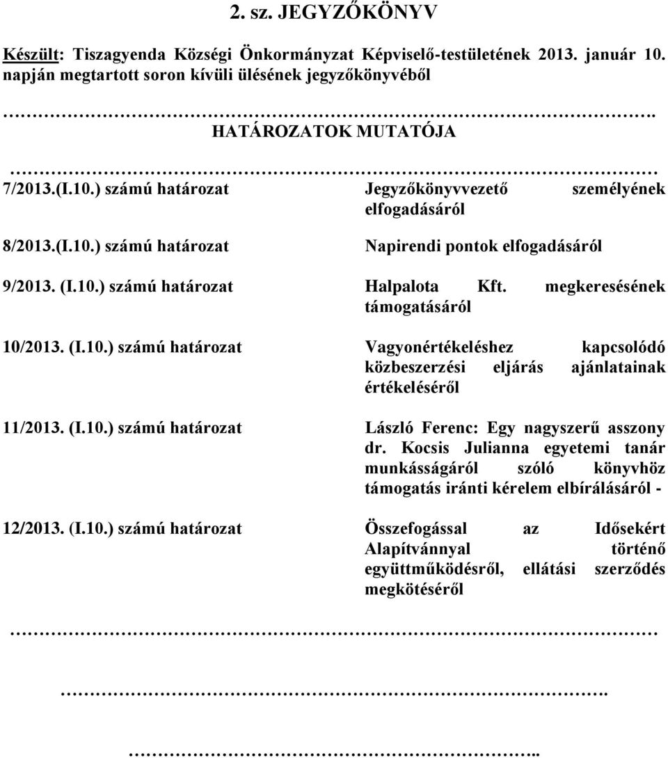 (I.10.) számú határozat László Ferenc: Egy nagyszerű asszony dr. Kocsis Julianna egyetemi tanár munkásságáról szóló könyvhöz támogatás iránti kérelem elbírálásáról - 12/2013. (I.10.) számú határozat Összefogással az Idősekért Alapítvánnyal történő együttműködésről, ellátási szerződés megkötéséről.