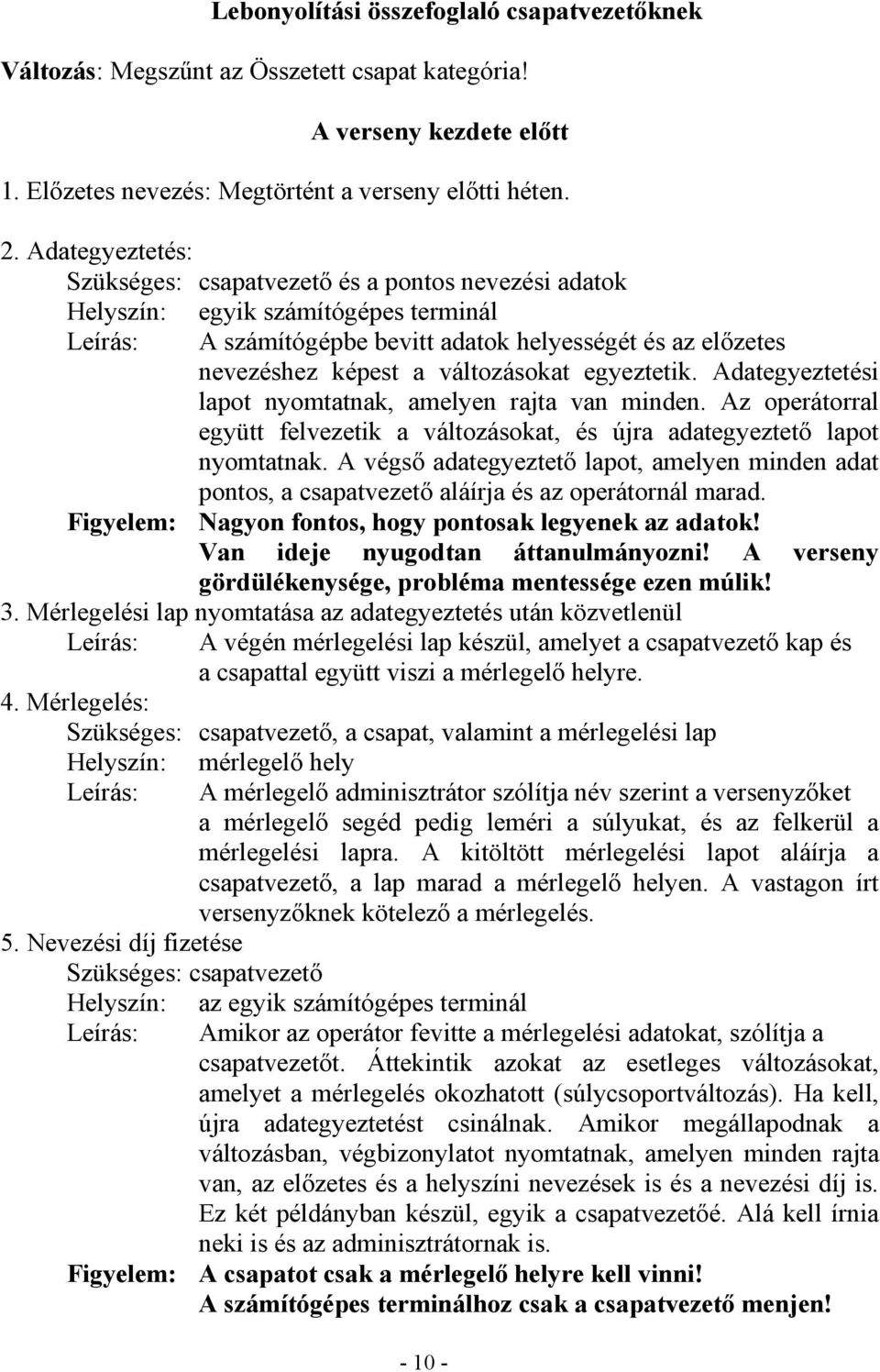 változásokat egyeztetik. Adategyeztetési lapot nyomtatnak, amelyen rajta van minden. Az operátorral együtt felvezetik a változásokat, és újra adategyeztető lapot nyomtatnak.