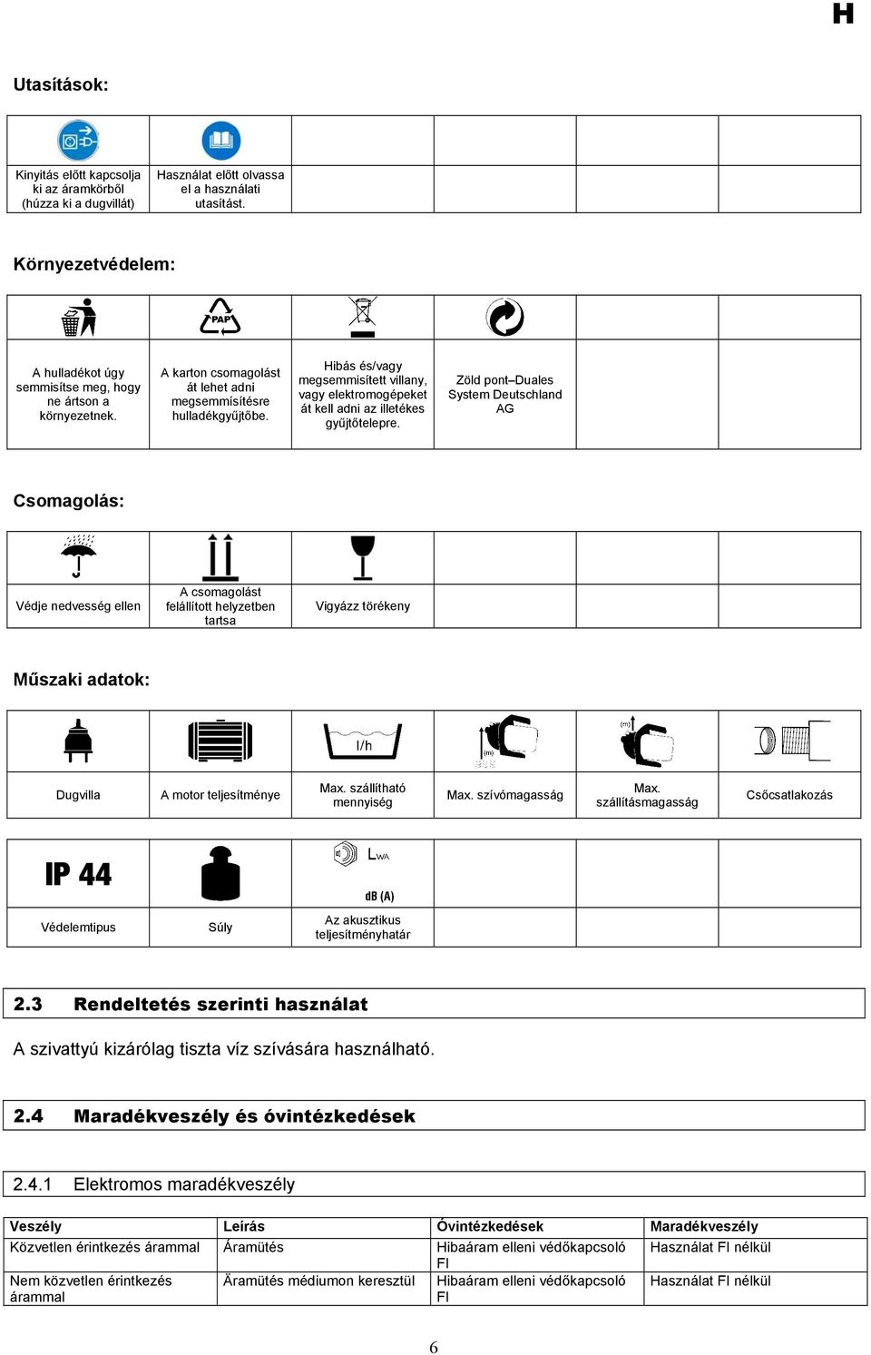 Hibás és/vagy megsemmisített villany, vagy elektromogépeket át kell adni az illetékes gyűjtőtelepre.