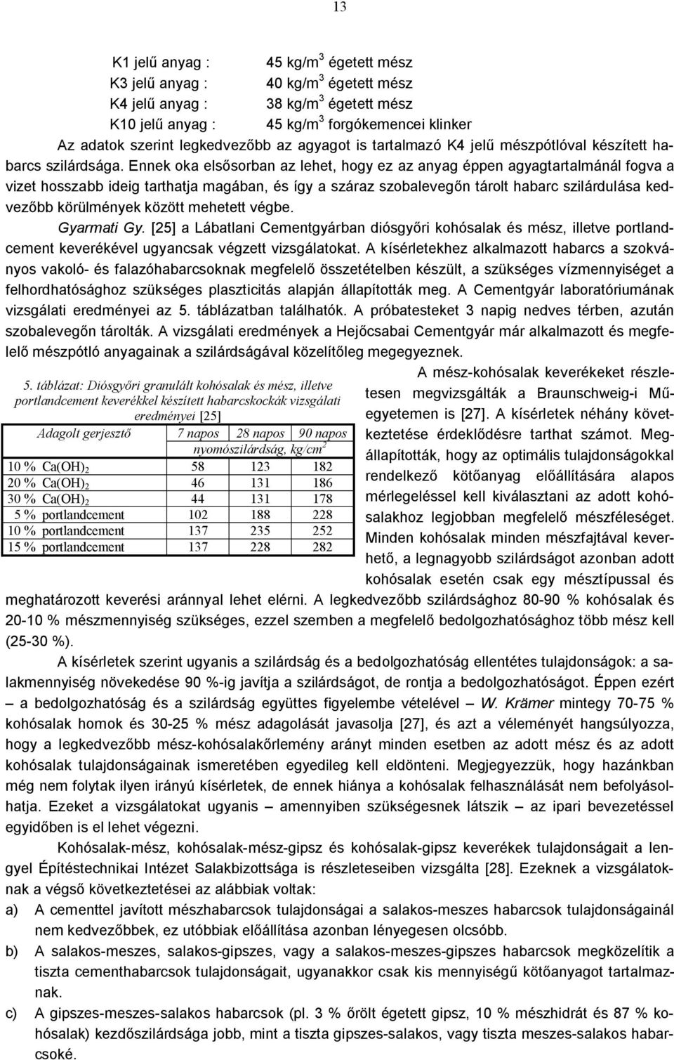 Ennek oka elsősorban az lehet, hogy ez az anyag éppen agyagtartalmánál fogva a vizet hosszabb ideig tarthatja magában, és így a száraz szobalevegőn tárolt habarc szilárdulása kedvezőbb körülmények