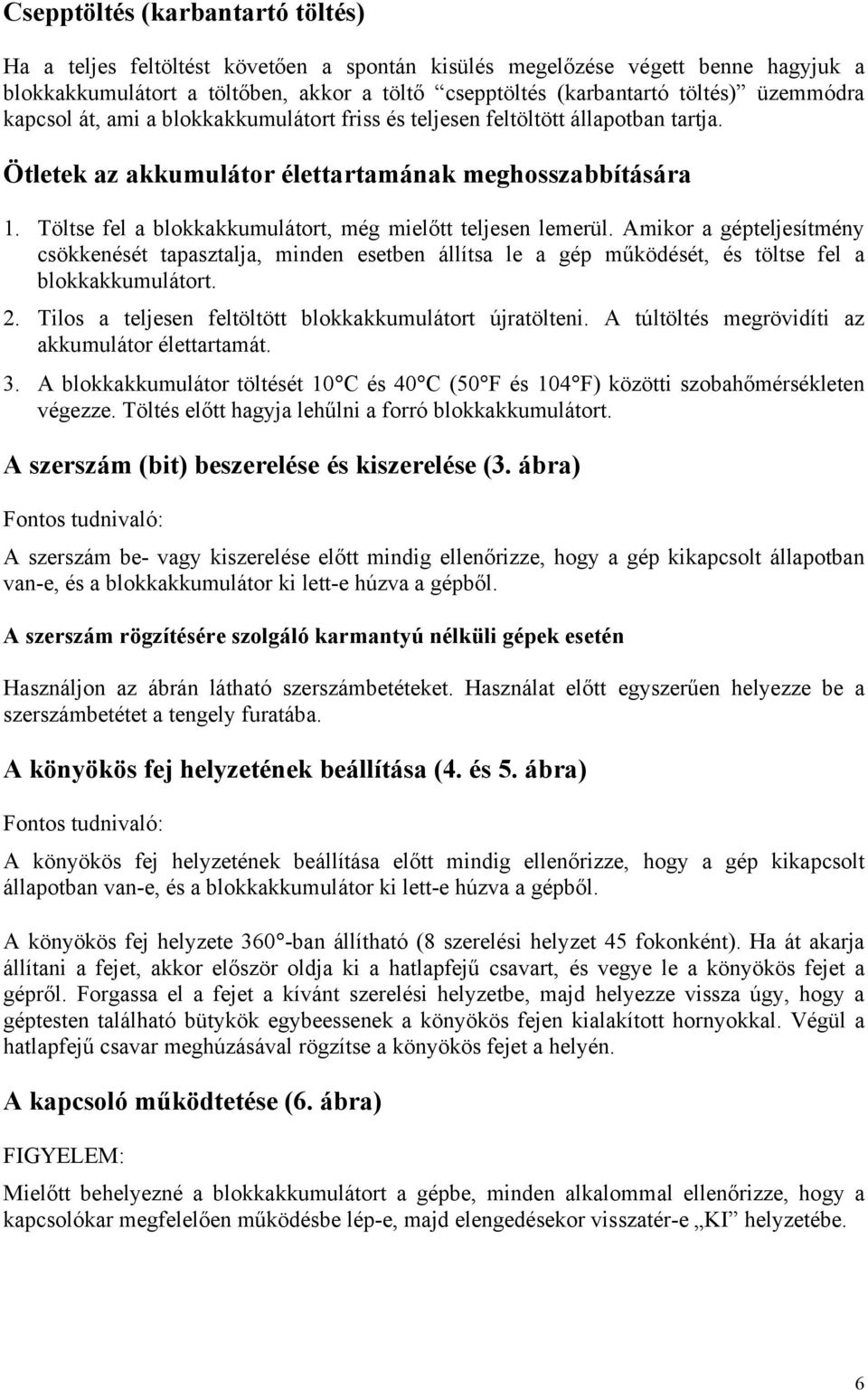 Töltse fel a blokkakkumulátort, még mielőtt teljesen lemerül. Amikor a gépteljesítmény csökkenését tapasztalja, minden esetben állítsa le a gép működését, és töltse fel a blokkakkumulátort. 2.