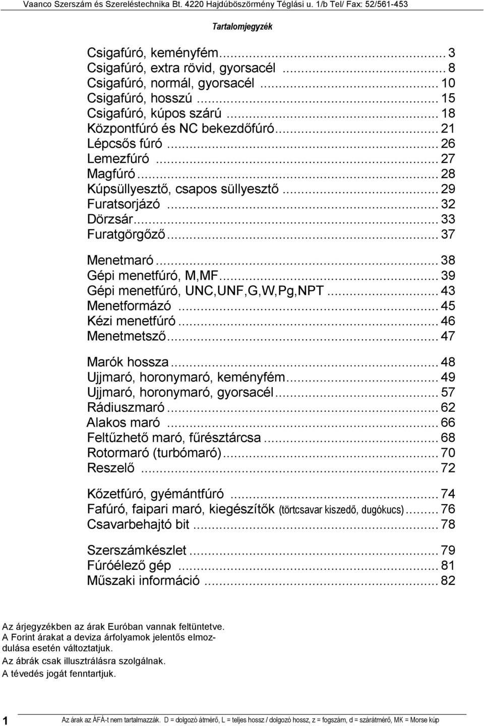 .. 39 Gépi menetfúró, UNC,UNF,G,W,Pg,NPT... 43 Menetformázó... 45 Kézi menetfúró... 46 Menetmetsző... 47 Marók hossza... 48 Ujjmaró, horonymaró, keményfém... 49 Ujjmaró, horonymaró, gyorsacél.