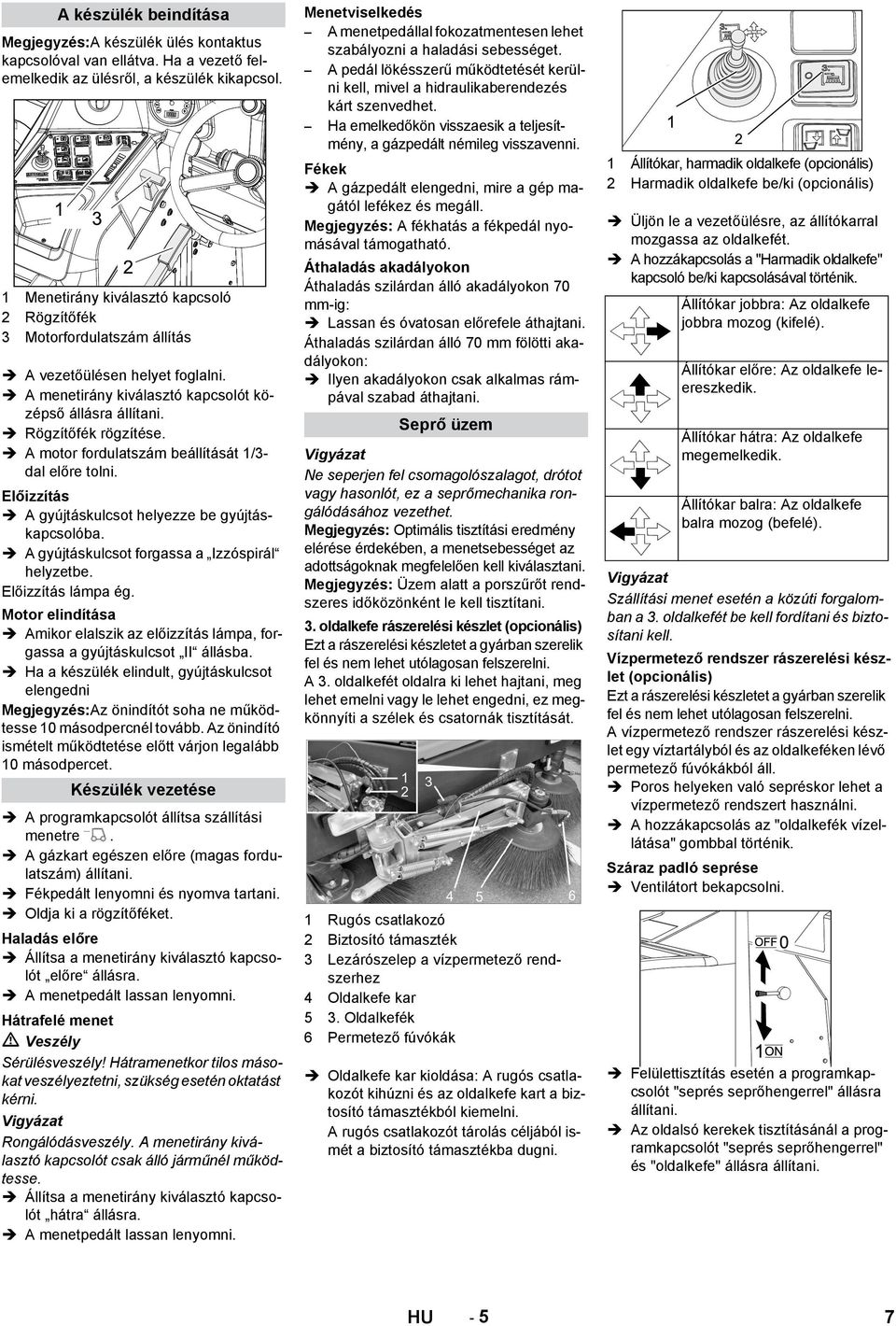 A motor fordulatszám beállítását 1/3- dal előre tolni. Előizzítás A gyújtáskulcsot helyezze be gyújtáskapcsolóba. A gyújtáskulcsot forgassa a Izzóspirál helyzetbe. Előizzítás lámpa ég.