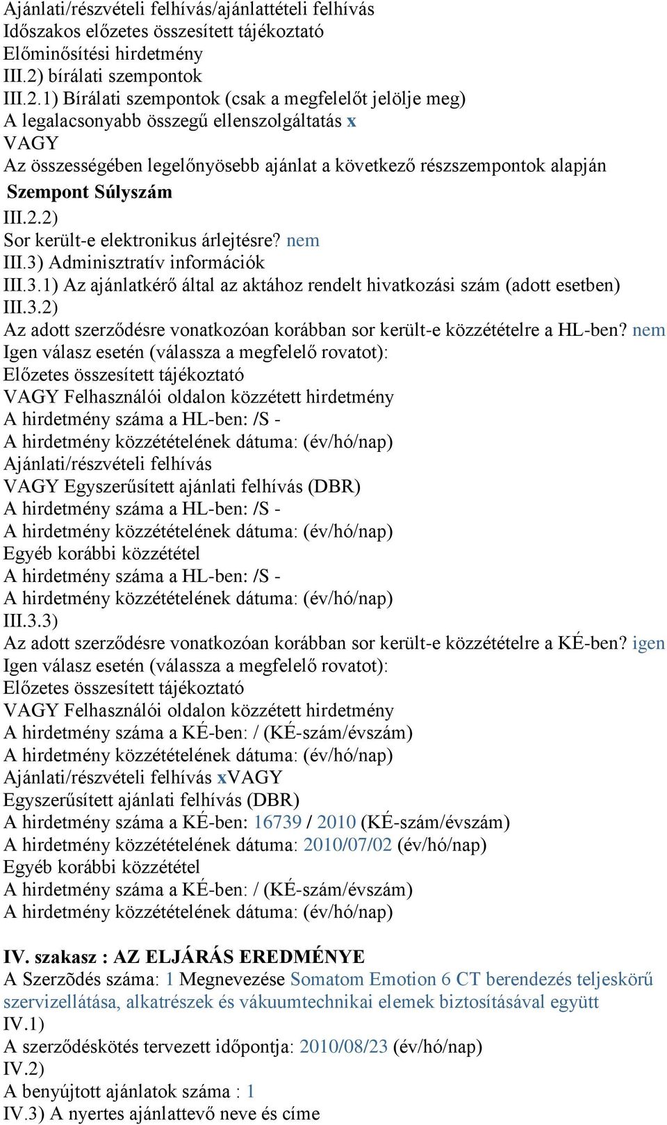 1) Bírálati szempontok (csak a megfelelőt jelölje meg) A legalacsonyabb összegű ellenszolgáltatás x VAGY Az összességében legelőnyösebb ajánlat a következő részszempontok alapján Szempont Súlyszám