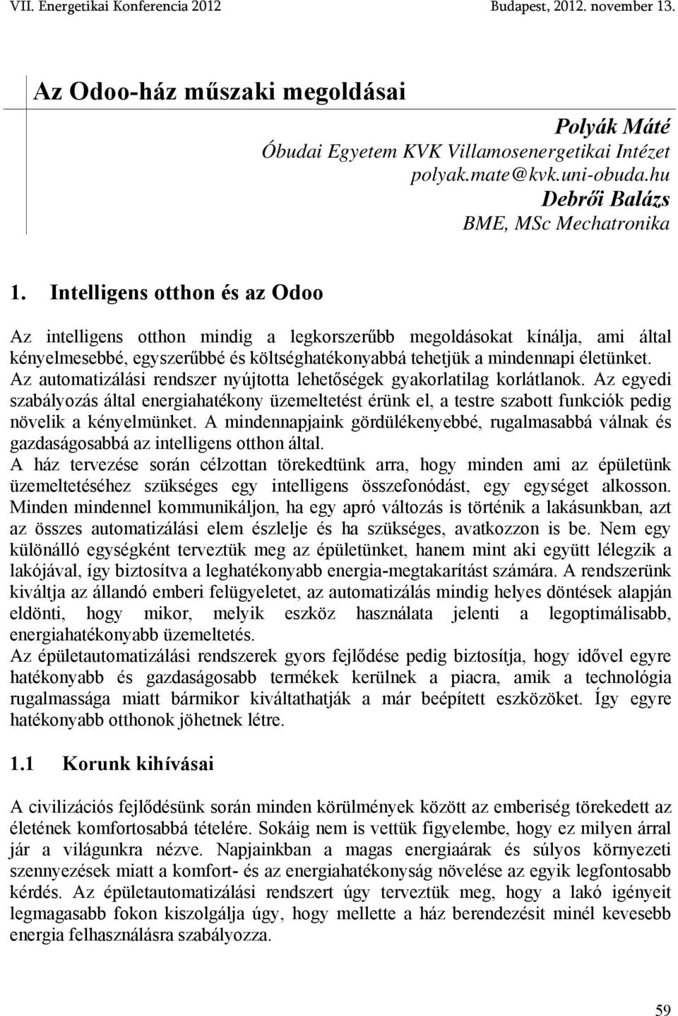 Az automatizálási rendszer nyújtotta lehetőségek gyakorlatilag korlátlanok. Az egyedi szabályozás által energiahatékony üzemeltetést érünk el, a testre szabott funkciók pedig növelik a kényelmünket.