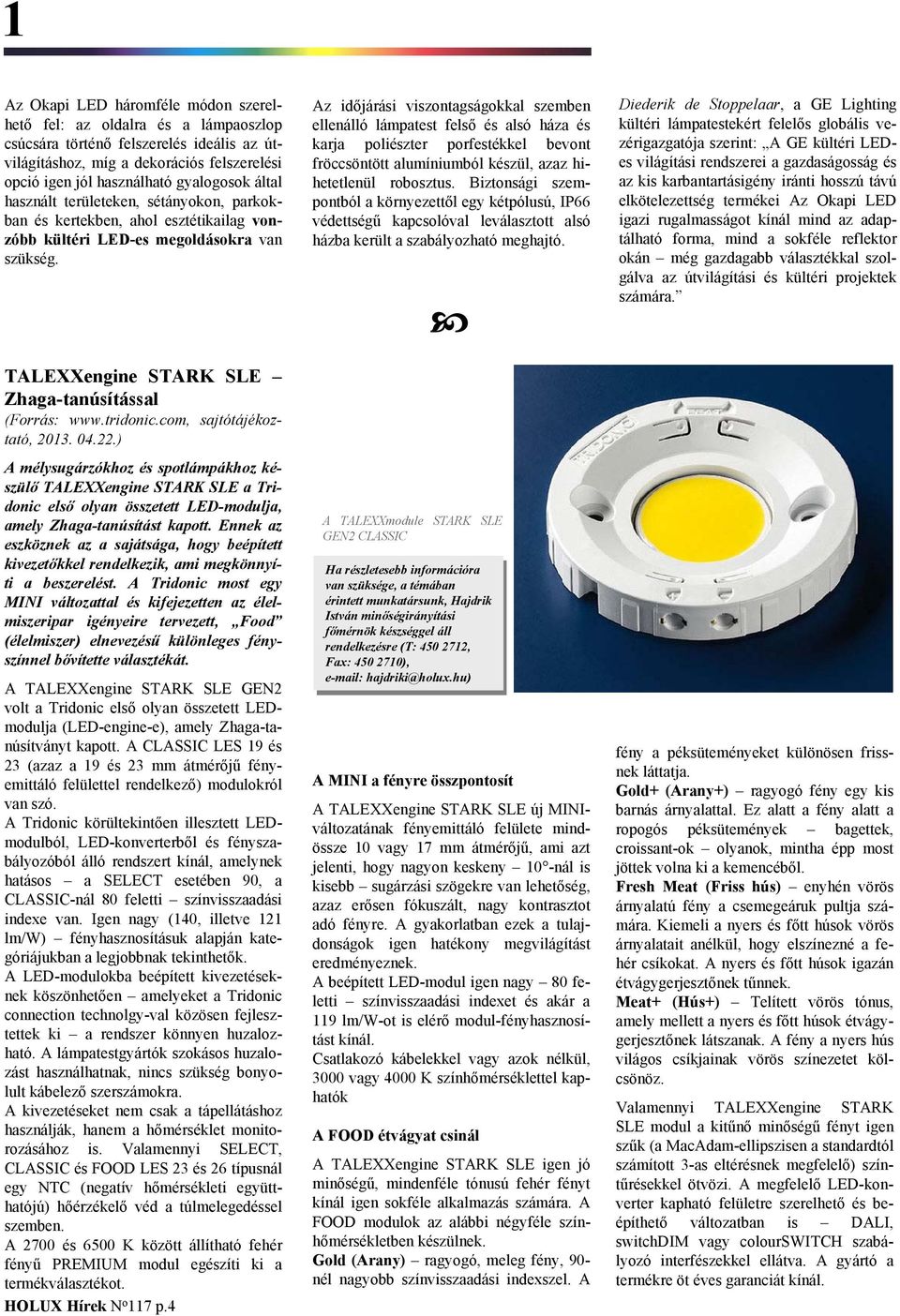 com, sajtótájékoztató, 2013. 04.22.) A mélysugárzókhoz és spotlámpákhoz készülő TALEXXengine STARK SLE a Tridonic első olyan összetett LED-modulja, amely Zhaga-tanúsítást kapott.
