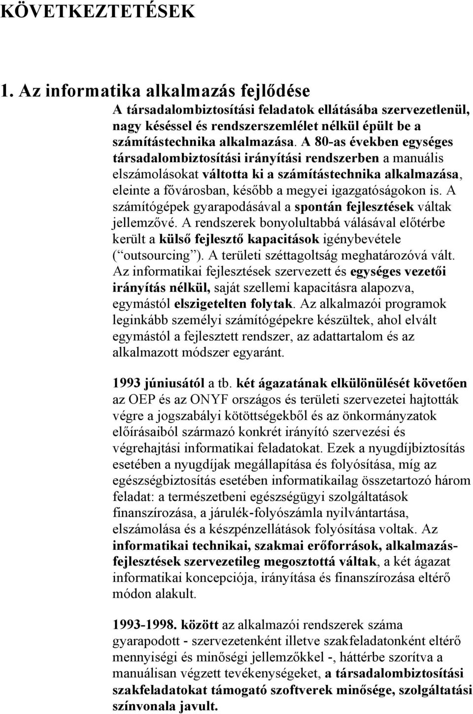 A számítógépek gyarapodásával a spontán fejlesztések váltak jellemzővé. A rendszerek bonyolultabbá válásával előtérbe került a külső fejlesztő kapacitások igénybevétele ( outsourcing ).