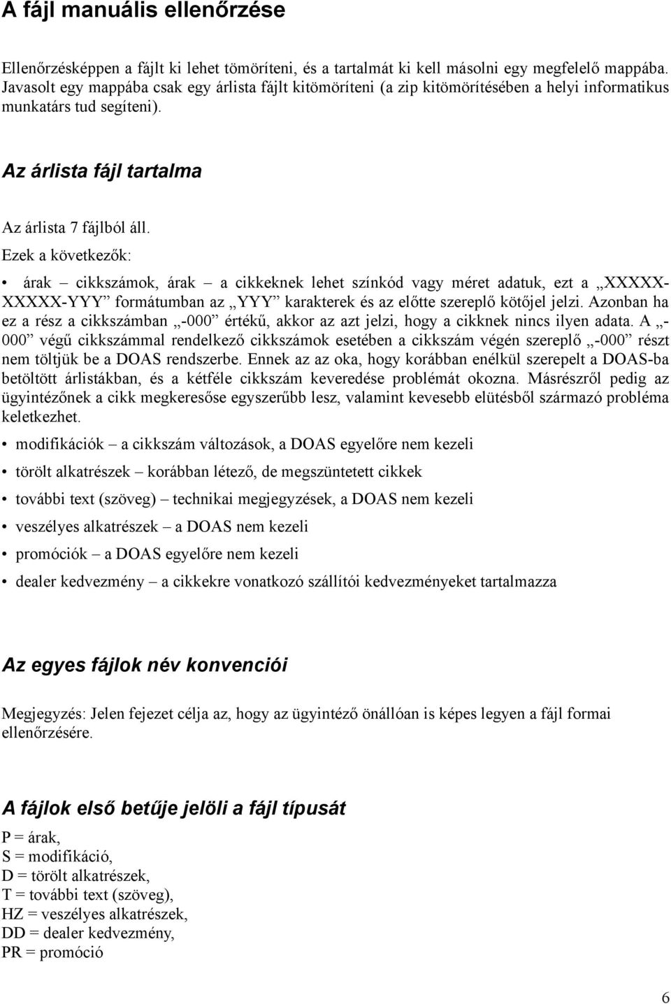 Ezek a következők: árak cikkszámok, árak a cikkeknek lehet színkód vagy méret adatuk, ezt a XXXXX- XXXXX-YYY formátumban az YYY karakterek és az előtte szereplő kötőjel jelzi.