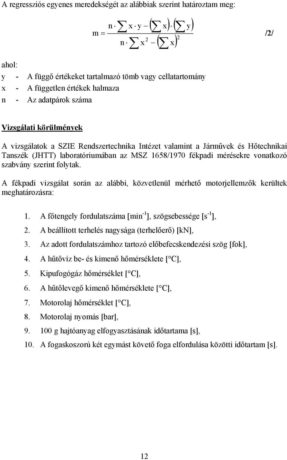 A fékpadi vizsgálat soá az alábbi, közvetleül méhető motojellemzők keültek meghatáozása: 1. A főtegely fodulatszáma [mi -1 ], szögsebessége [s -1 ],. A beállított tehelés agysága (tehelőeő) [kn], 3.