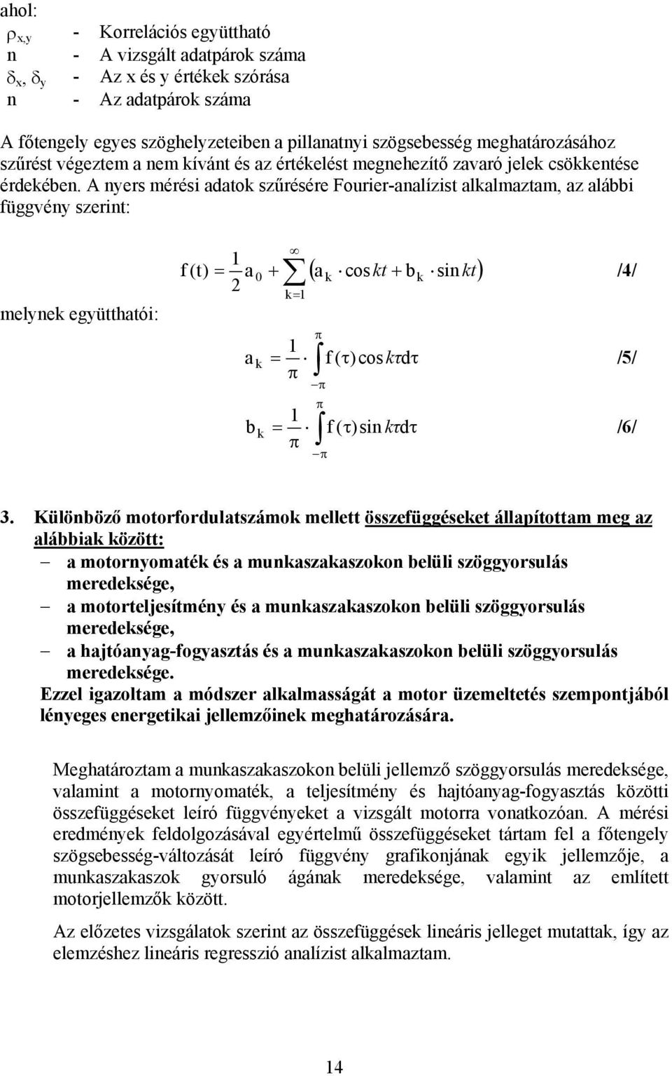 A yes méési adatok szűésée Fouie-aalízist alkalmaztam, az alábbi függvéy szeit: melyek együtthatói: f (t) = 1 a k= 1 ( a cos + b kt) 0 + k kt k si /4/ π π π π 1 a k = f ( τ) cos kτ dτ /5/ π 1 b k = f