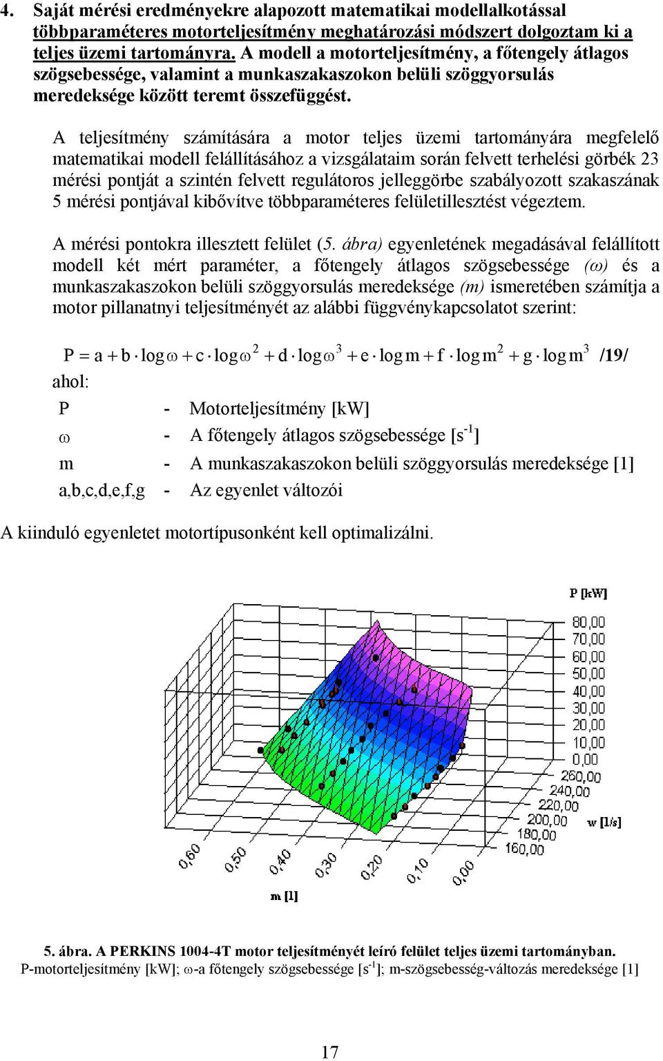 A teljesítméy számításáa a moto teljes üzemi tatomáyáa megfelelő matematikai modell felállításához a vizsgálataim soá felvett tehelési göbék 3 méési potját a szité felvett egulátoos jelleggöbe