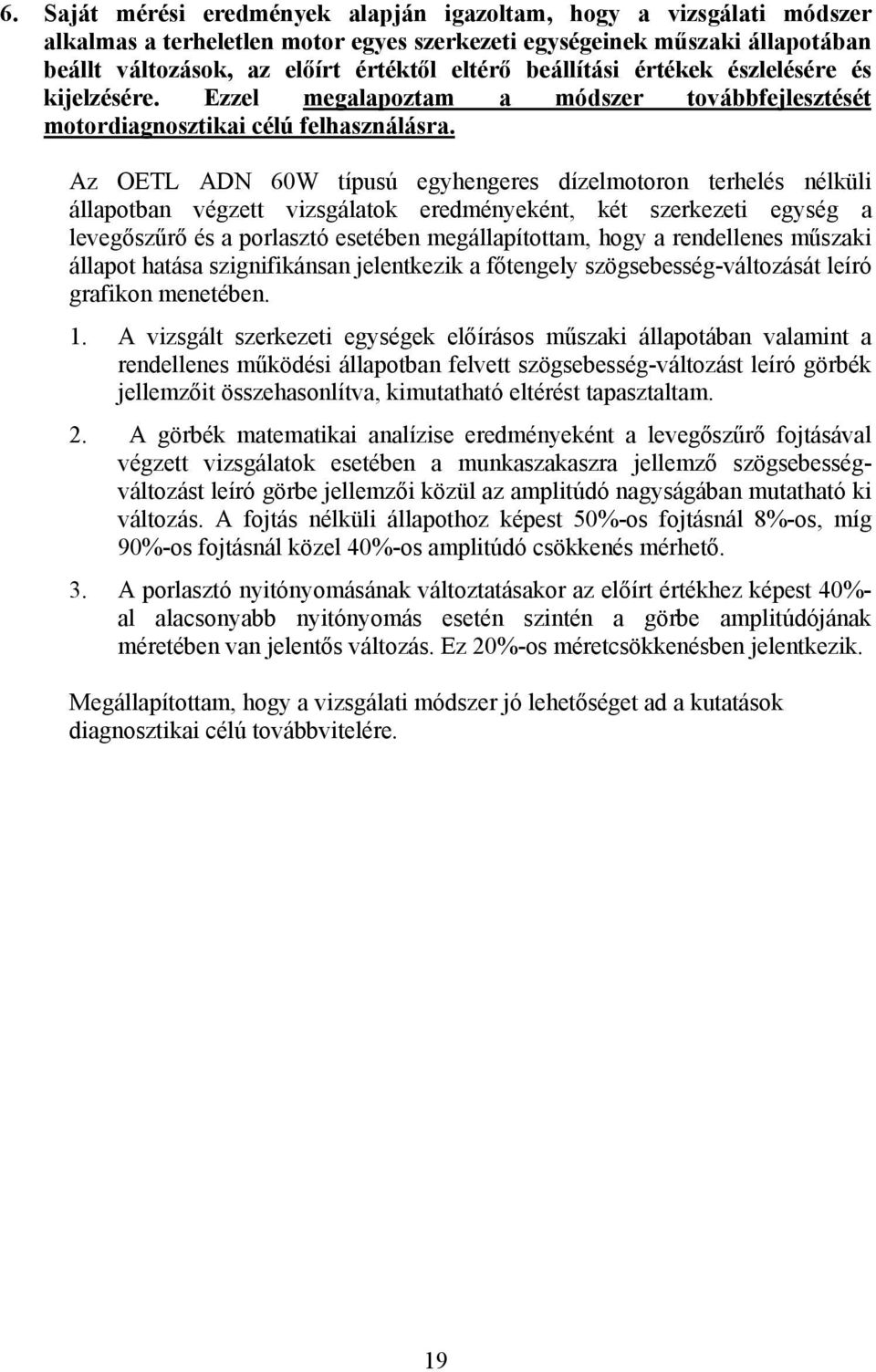 Az OETL ADN 60W típusú egyhegees dízelmotoo tehelés élküli állapotba végzett vizsgálatok eedméyekét, két szekezeti egység a levegőszűő és a polasztó esetébe megállapítottam, hogy a edellees műszaki