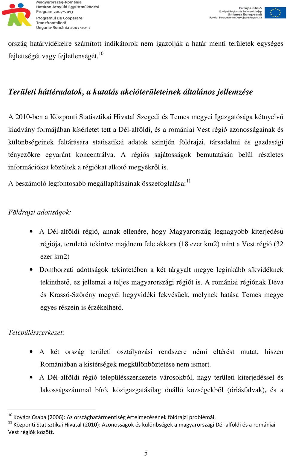 tett a Dél-alföldi, és a romániai Vest régió azonosságainak és különbségeinek feltárására statisztikai adatok szintjén földrajzi, társadalmi és gazdasági tényezıkre egyaránt koncentrálva.