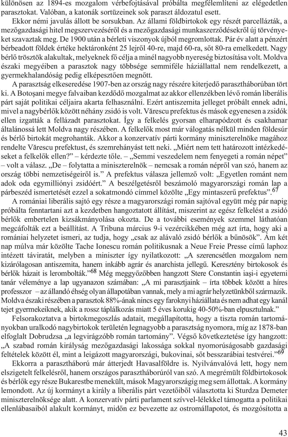 De 1900 után a bérleti viszonyok újból megromlottak. Pár év alatt a pénzért bérbeadott földek értéke hektáronként 25 lejrõl 40-re, majd 60-ra, sõt 80-ra emelkedett.