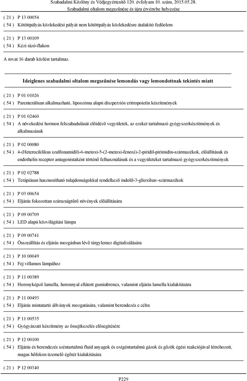 P 01 02460 ( 54 ) A növekedési hormon felszabadulását előidéző vegyületek, az ezeket tartalmazó gyógyszerkészítmények és alkalmazásuk ( 21 ) P 02 00080 ( 54 ) 4-(Heterociklikus