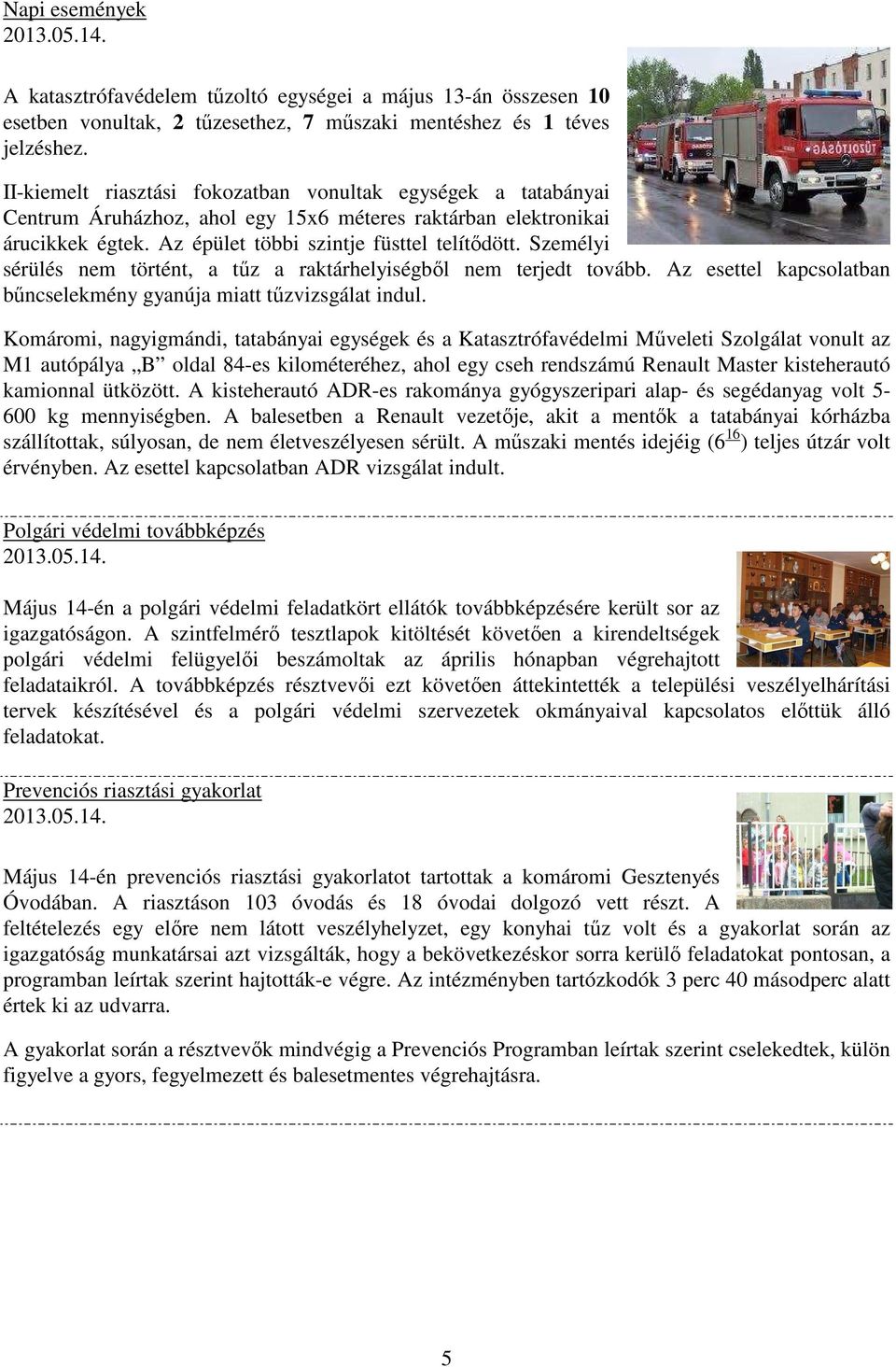 Személyi sérülés nem történt, a tűz a raktárhelyiségből nem terjedt tovább. Az esettel kapcsolatban bűncselekmény gyanúja miatt tűzvizsgálat indul.