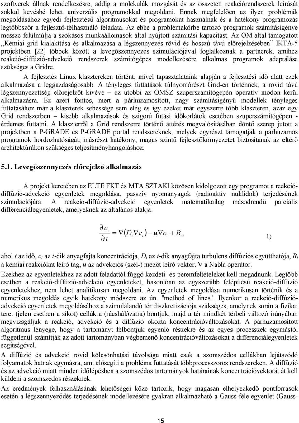 Az ebbe a problémakörbe tartozó programok számításigénye messze felülmúlja a szokásos munkaállomások által nyújtott számítási kapacitást.