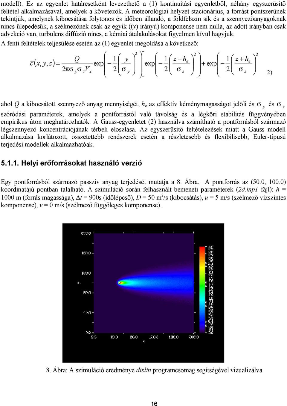 csak az egyik ((x) irányú) komponense nem nulla, az adott irányban csak advekció van, turbulens diffúzió nincs, a kémiai átalakulásokat figyelmen kívül hagyjuk.