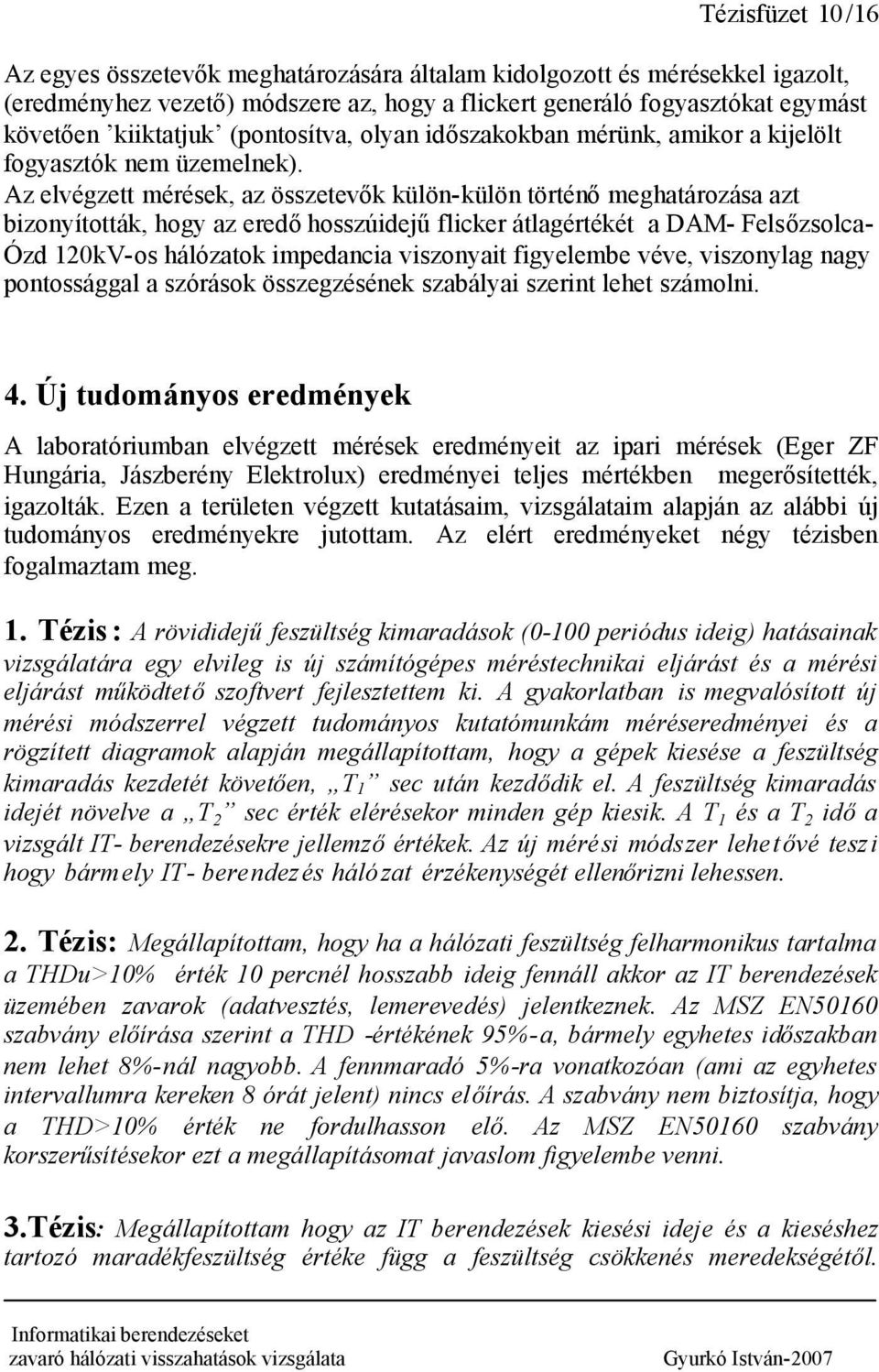 Az elvégzett mérések, az összetevők külön-külön történőmeghatározása azt bizonyították, hogy az eredőhosszúidejűflicker átlagértékét a DAM- Felsőzsolca- Ózd 120kV-os hálózatok impedancia viszonyait