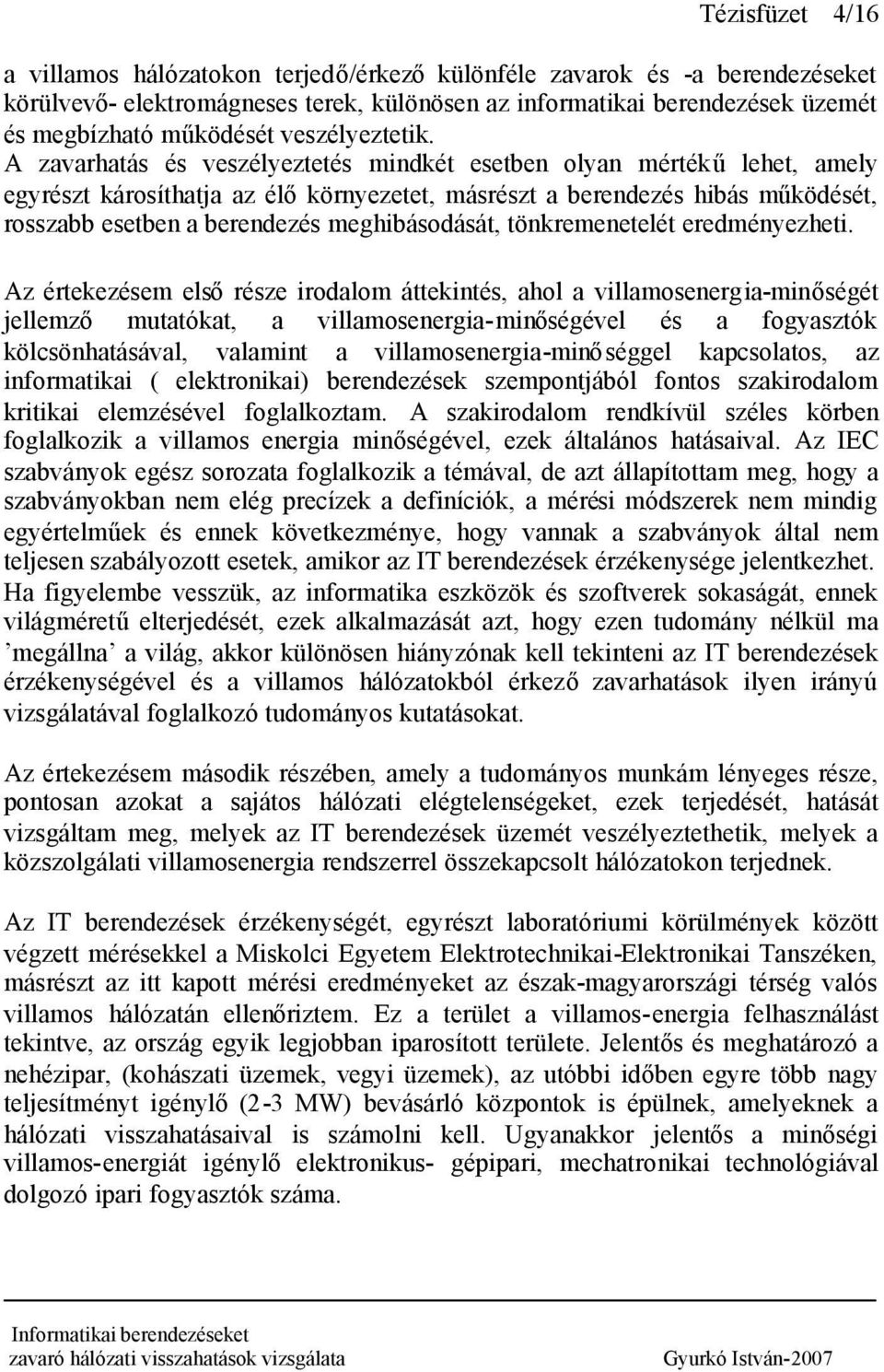 A zavarhatás és veszélyeztetés mindkét esetben olyan mértékű lehet, amely egyrészt károsíthatja az élőkörnyezetet, másrészt a berendezés hibás működését, rosszabb esetben a berendezés meghibásodását,