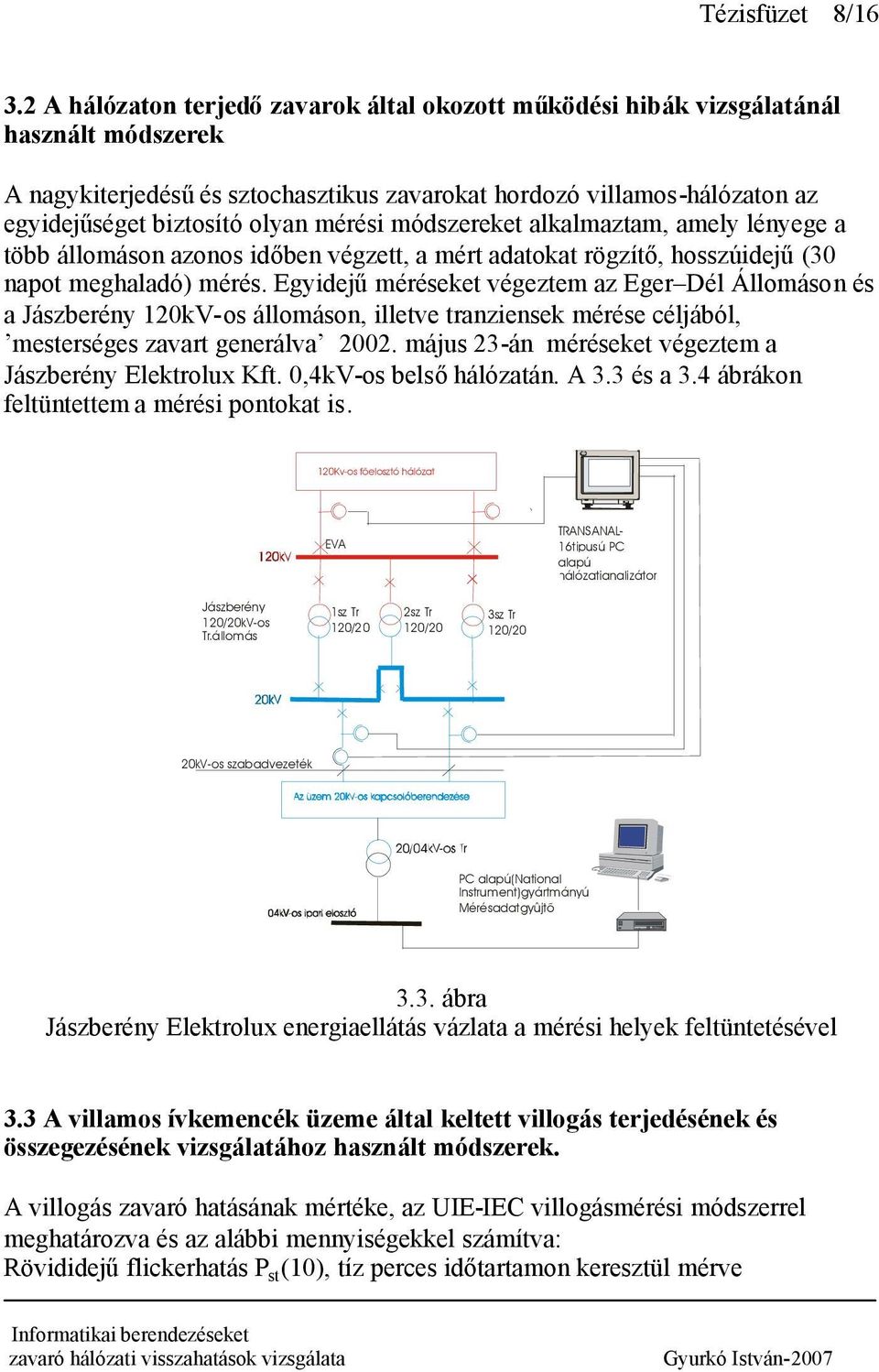 mérési módszereket alkalmaztam, amely lényege a több állomáson azonos időben végzett, a mért adatokat rögzítő, hosszúidejű(30 napot meghaladó) mérés.