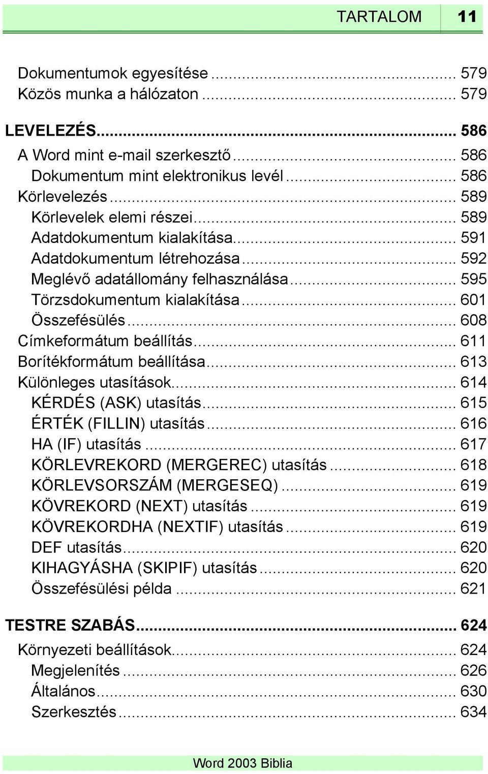 .. 608 Címkeformátum beállítás... 611 Borítékformátum beállítása... 613 Különleges utasítások... 614 KÉRDÉS (ASK) utasítás... 615 ÉRTÉK (FILLIN) utasítás... 616 HA (IF) utasítás.