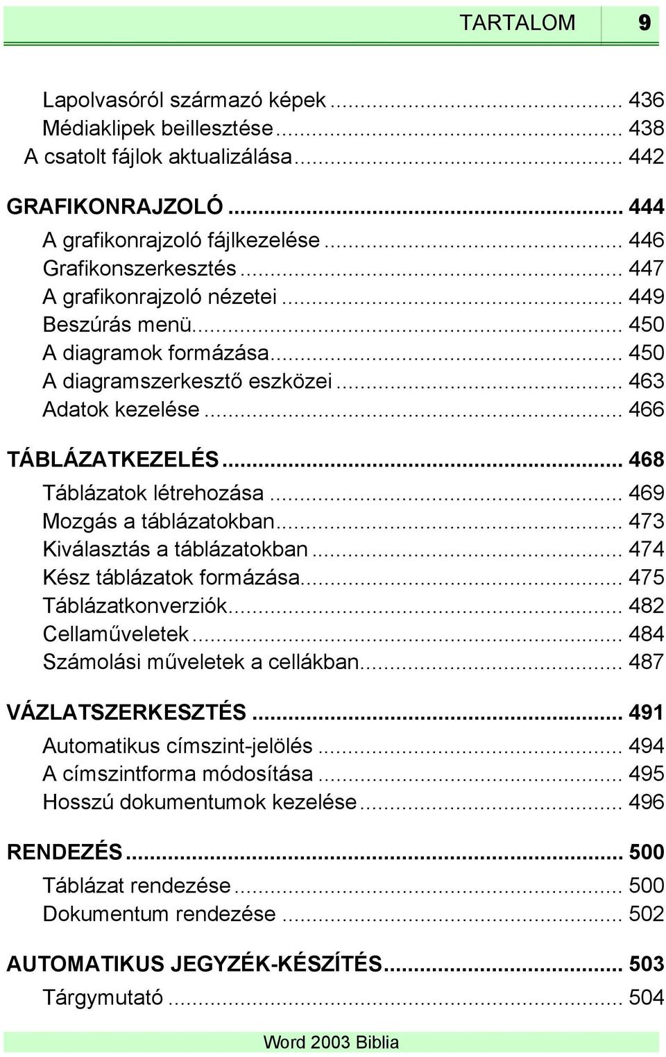 .. 469 Mozgás a táblázatokban... 473 Kiválasztás a táblázatokban... 474 Kész táblázatok formázása... 475 Táblázatkonverziók... 482 Cellaműveletek... 484 Számolási műveletek a cellákban.