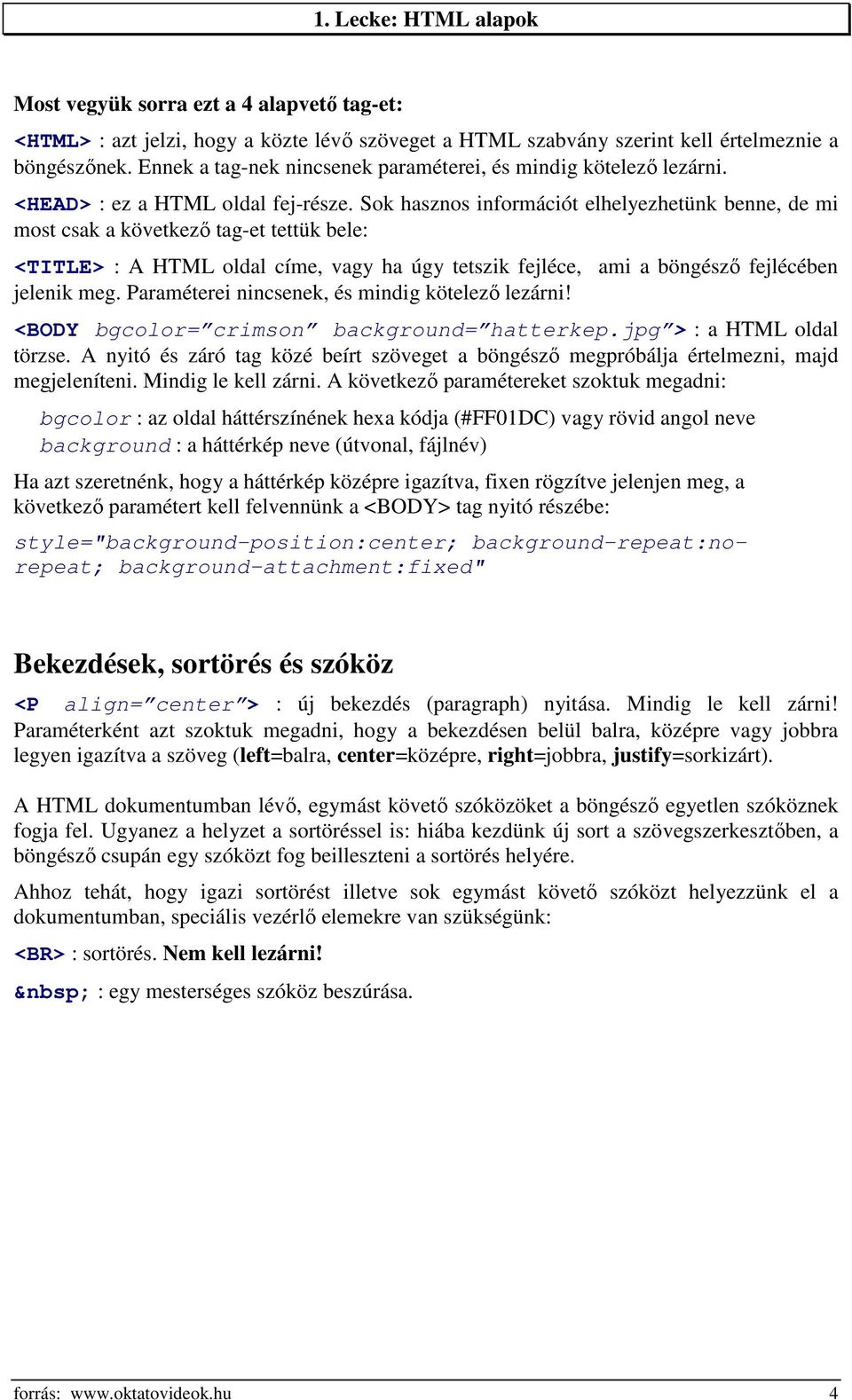 Sok hasznos információt elhelyezhetünk benne, de mi most csak a következő tag-et tettük bele: <TITLE> : A HTML oldal címe, vagy ha úgy tetszik fejléce, ami a böngésző fejlécében jelenik meg.