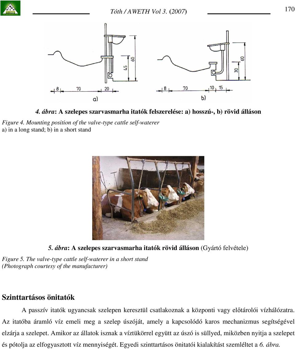 The valve-type cattle self-waterer in a short stand (Photograph courtesy of the manufacturer) Szinttartásos önitatók A passzív itatók ugyancsak szelepen keresztül csatlakoznak a központi vagy