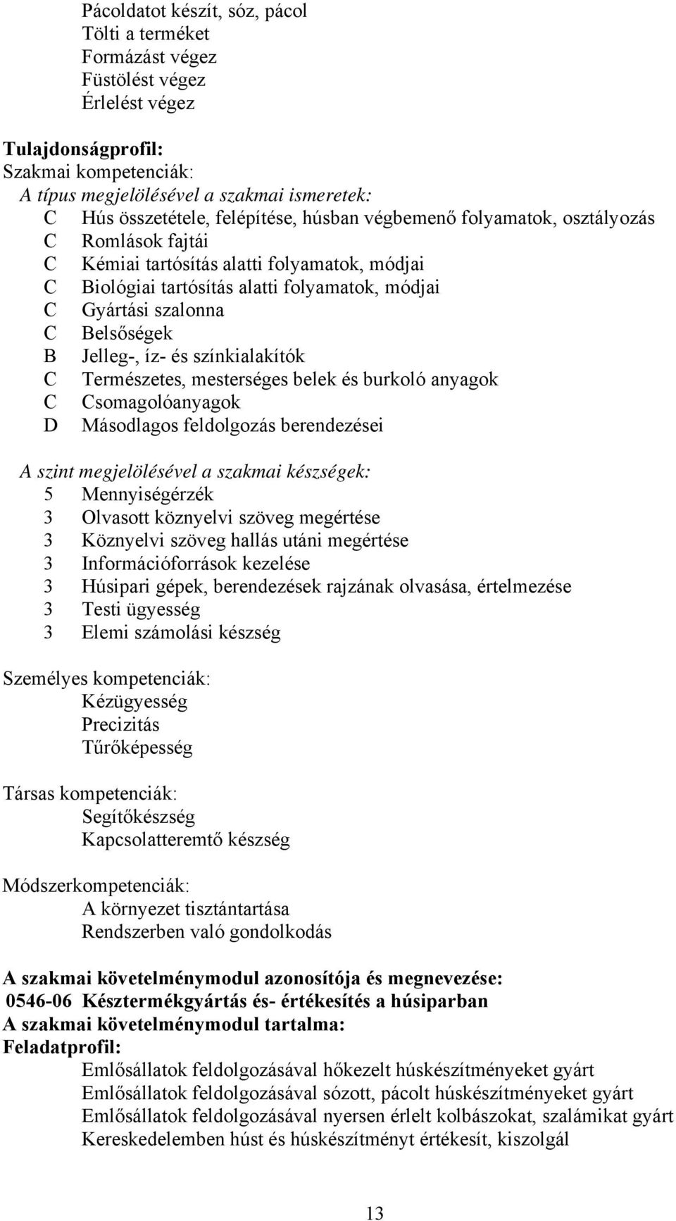 és színkialakítók Természetes, mesterséges belek és burkoló anyagok somagolóanyagok D Másodlagos feldolgozás berendezései A szint megjelölésével a szakmai készségek: 5 Mennyiségérzék 3 Olvasott