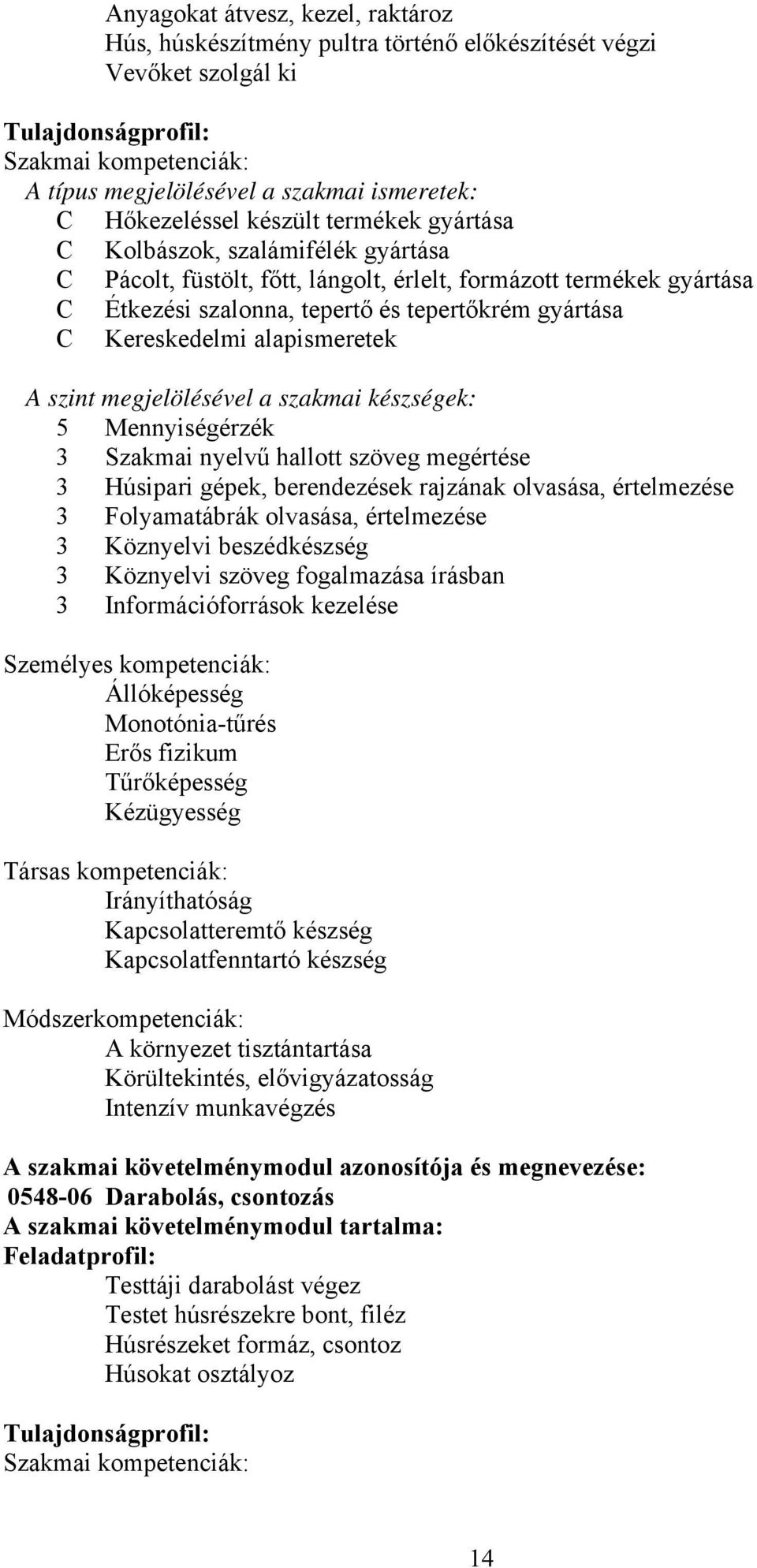 Kereskedelmi alapismeretek A szint megjelölésével a szakmai készségek: 5 Mennyiségérzék 3 Szakmai nyelvű hallott szöveg megértése 3 Húsipari gépek, berendezések rajzának olvasása, értelmezése 3