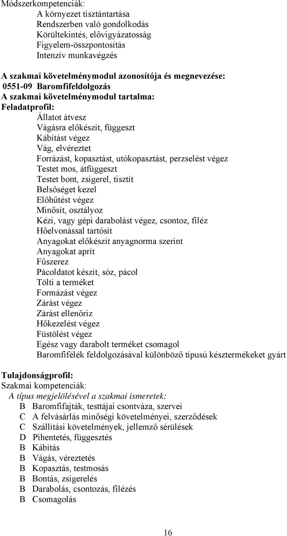 utókopasztást, perzselést végez Testet mos, átfüggeszt Testet bont, zsigerel, tisztít elsőséget kezel Előhűtést végez Minősít, osztályoz Kézi, vagy gépi darabolást végez, csontoz, filéz Hőelvonással