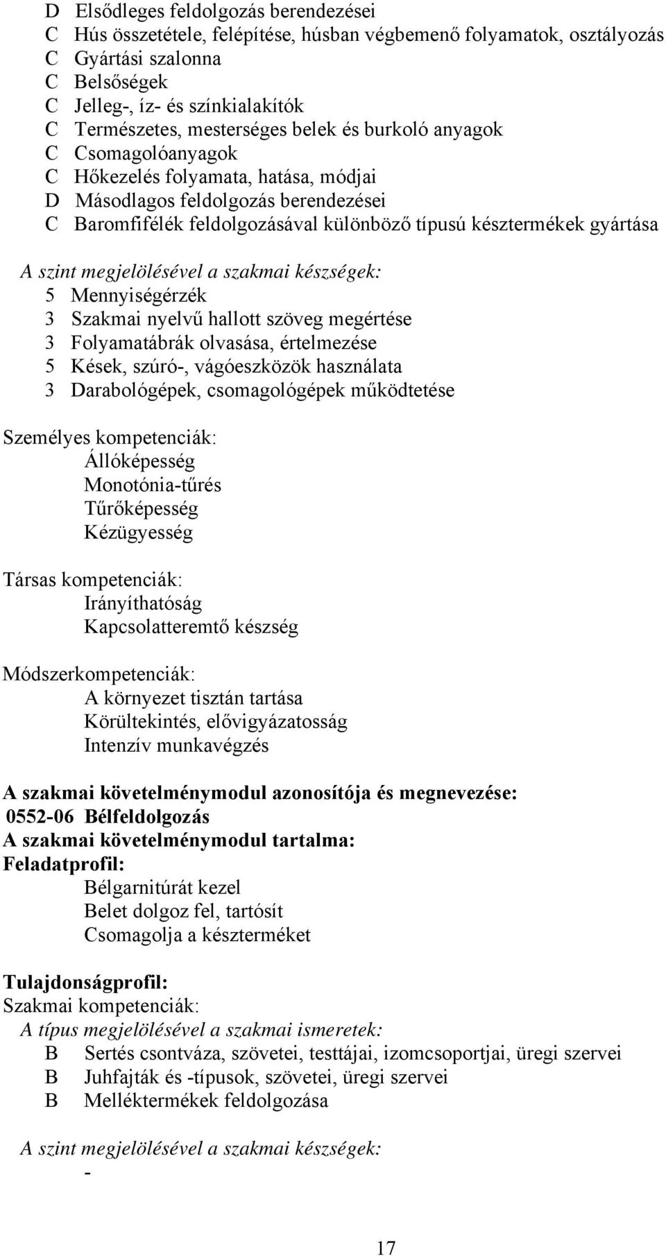 a szakmai készségek: 5 Mennyiségérzék 3 Szakmai nyelvű hallott szöveg megértése 3 Folyamatábrák olvasása, értelmezése 5 Kések, szúró-, vágóeszközök használata 3 Darabológépek, csomagológépek