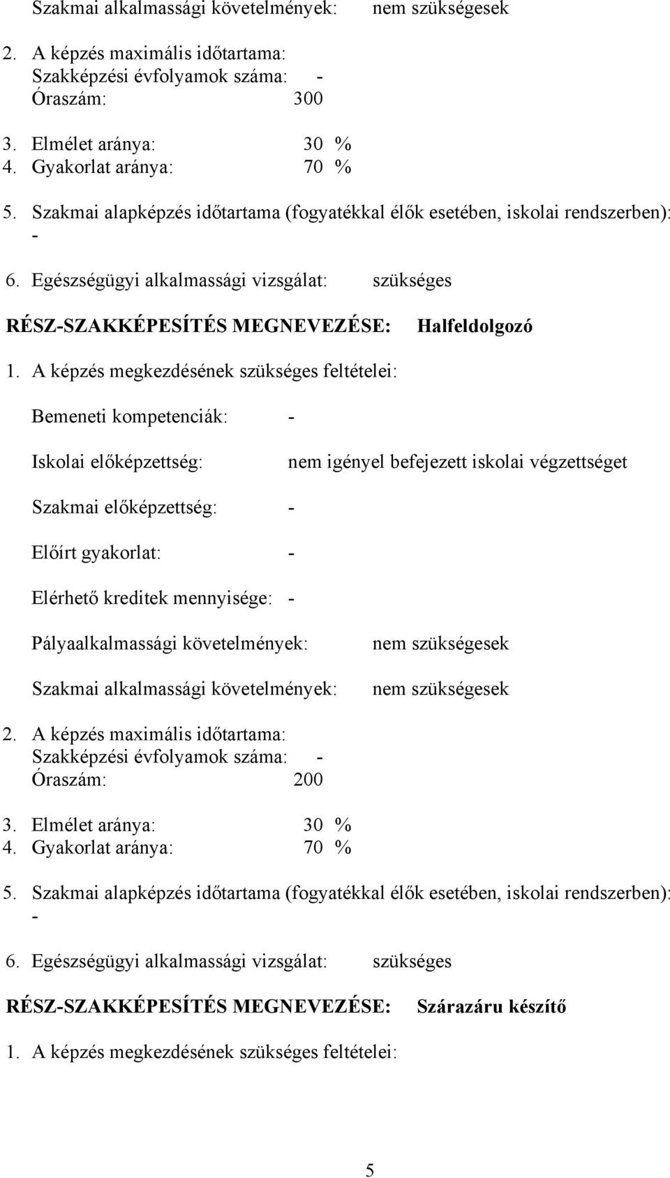 A képzés megkezdésének szükséges feltételei: emeneti kompetenciák: - Iskolai előképzettség: nem igényel befejezett iskolai végzettséget Szakmai előképzettség: - Előírt gyakorlat: - Elérhető kreditek