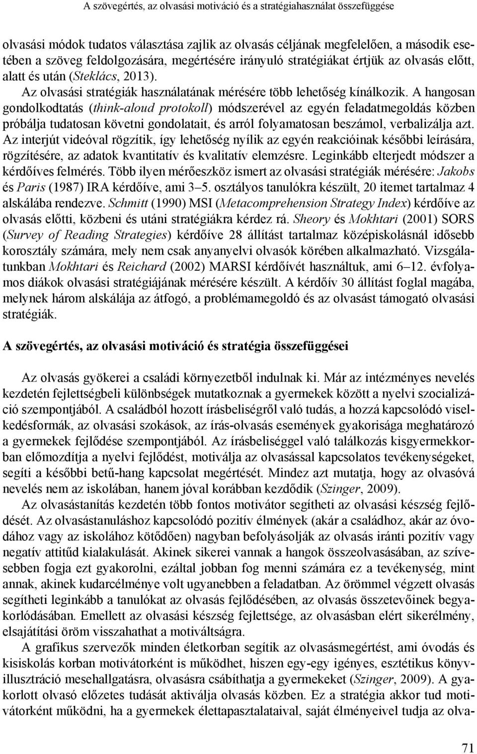 A hangosan gondolkodtatás (think-aloud protokoll) módszerével az egyén feladatmegoldás közben próbálja tudatosan követni gondolatait, és arról folyamatosan beszámol, verbalizálja azt.