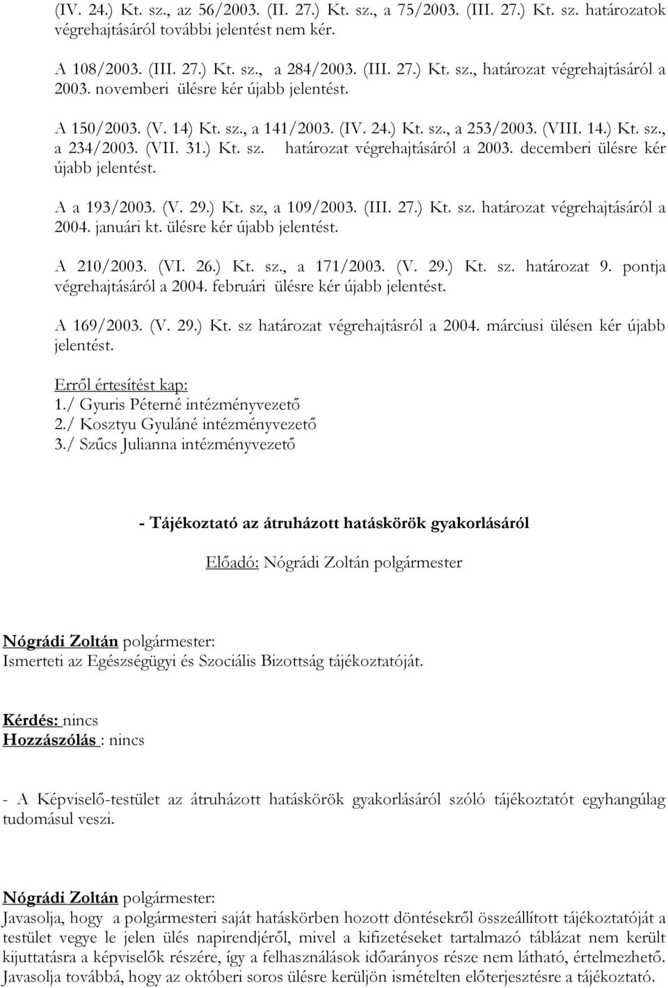 decemberi ülésre kér újabb jelentést. A a 193/2003. (V. 29.) Kt. sz, a 109/2003. (III. 27.) Kt. sz. határozat végrehajtásáról a 2004. januári kt. ülésre kér újabb jelentést. A 210/2003. (VI. 26.) Kt. sz., a 171/2003.