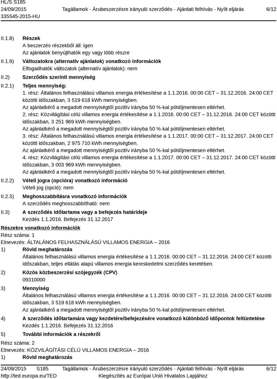 Szerződés szerinti mennyiség Teljes mennyiség: 1. rész: Általános felhasználású villamos energia értékesítése a 1.1.2016. 00:00 CET 31.12.2016. 24:00 CET közötti időszakban, 3 519 618 kwh mennyiségben.