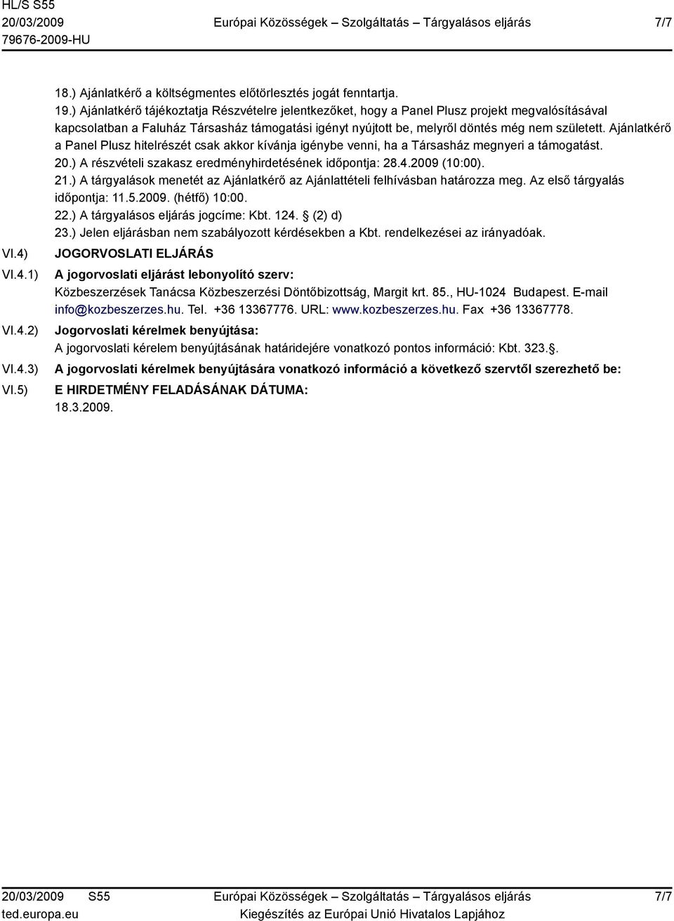 Ajánlatkérő a Panel Plusz hitelrészét csak akkor kívánja igénybe venni, ha a Társasház megnyeri a támogatást. 20.) A részvételi szakasz eredményhirdetésének időpontja: 28.4.2009 (10:00). 21.