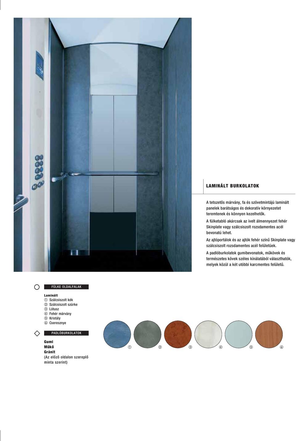 Az ajtóportálok és az ajtók fehér színû Skinplate vagy szálcsiszolt rozsdamentes acél felületüek.