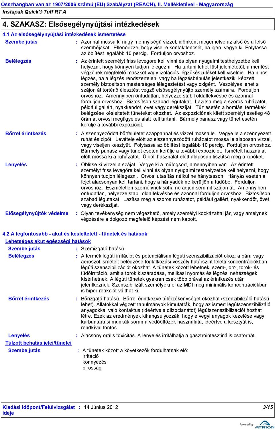 Ellenőrizze, hogy visele kontaktlencsét, ha igen, vegye ki. Folytassa az öblítést legalább 10 percig. Forduljon orvoshoz.