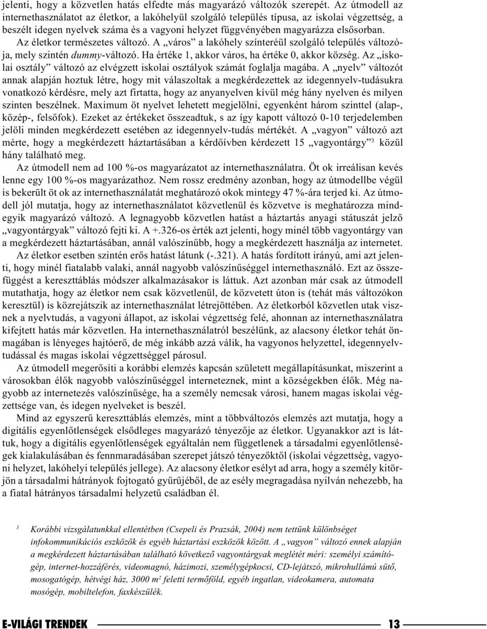 Az életkor természetes változó. A város a lakóhely színteréül szolgáló település változója, mely szintén dummy-változó. Ha értéke 1, akkor város, ha értéke 0, akkor község.