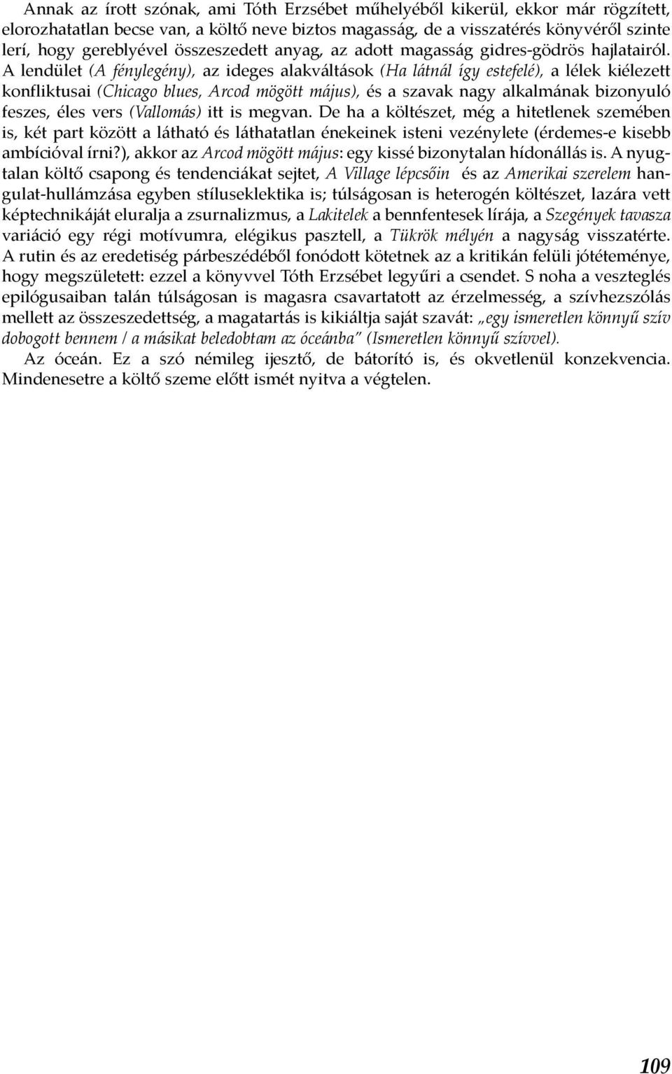 A lendület (A fénylegény), az ideges alakváltások (Ha látnál így estefelé), a lélek kiélezett konfliktusai (Chicago blues, Arcod mögött május), és a szavak nagy alkalmának bizonyuló feszes, éles vers